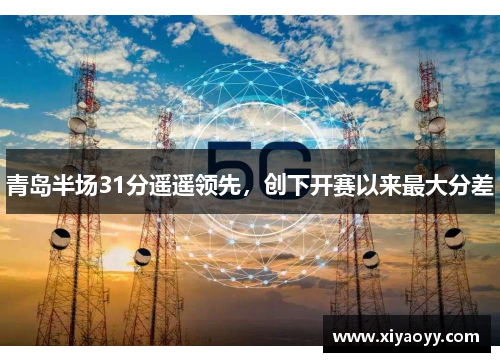 青岛半场31分遥遥领先，创下开赛以来最大分差